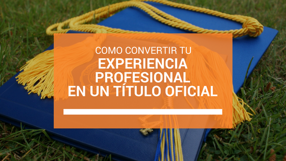 Convierte tu experiencia profesional en un título oficial Convierte tu experiencia profesional en un título oficial